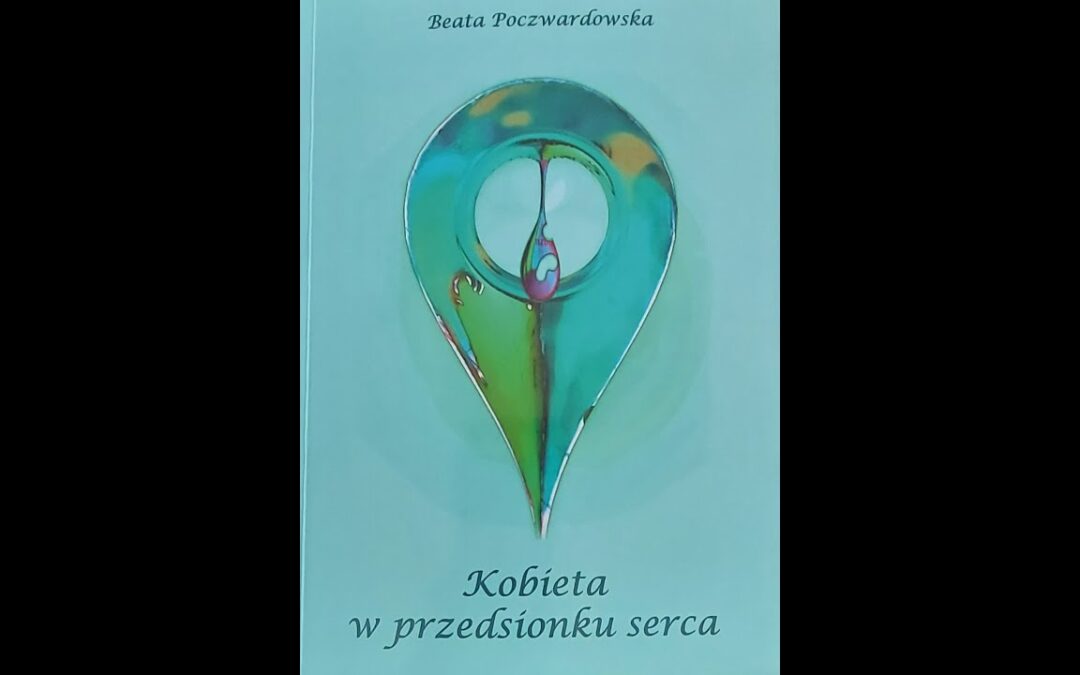 Recenzja tomiku poezji Beaty Poczwardowskiej  – ,,Kobieta w przedsionku serca”